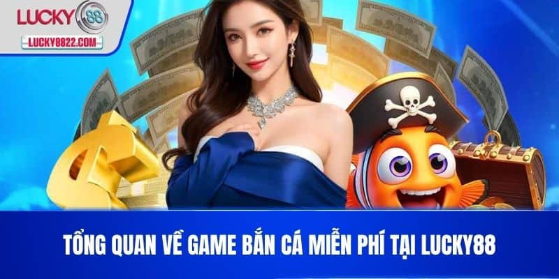 Tổng quan về Game bắn cá miễn phí tại LUCKY88