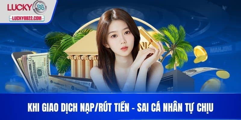 Khi giao dịch nạp/rút tiền – Sai cá nhân tự chịu